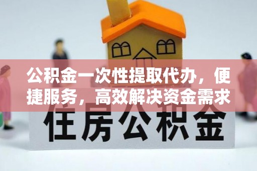 蓬莱公积金一次性提取代办，便捷服务，高效解决资金需求