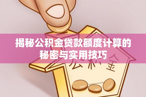 蓬莱揭秘公积金贷款额度计算的秘密与实用技巧