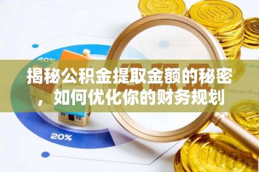 蓬莱揭秘公积金提取金额的秘密，如何优化你的财务规划
