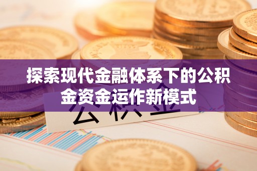 蓬莱探索现代金融体系下的公积金资金运作新模式