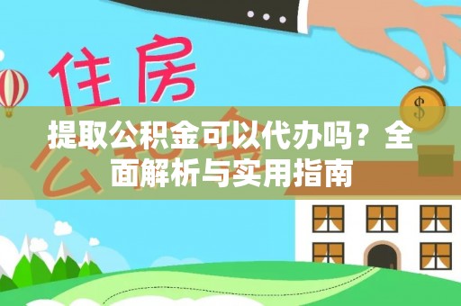 蓬莱提取公积金可以代办吗？全面解析与实用指南