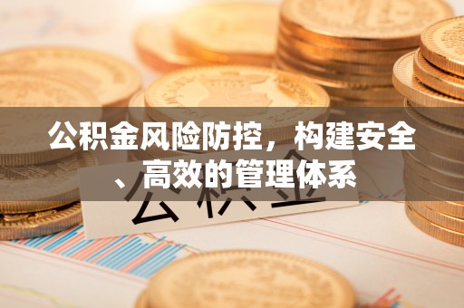 蓬莱公积金风险防控，构建安全、高效的管理体系