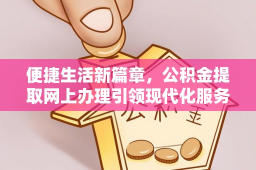 蓬莱便捷生活新篇章，公积金提取网上办理引领现代化服务
