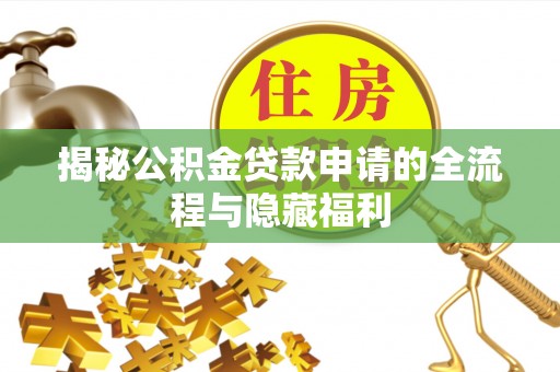 蓬莱揭秘公积金贷款申请的全流程与隐藏福利