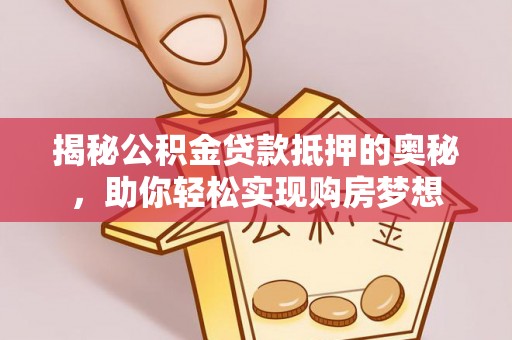 蓬莱揭秘公积金贷款抵押的奥秘，助你轻松实现购房梦想