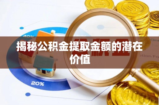 蓬莱揭秘公积金提取金额的潜在价值