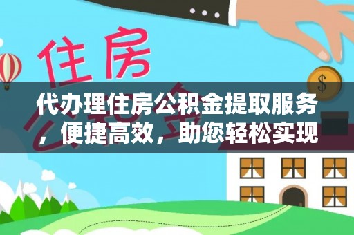 蓬莱代办理住房公积金提取服务，便捷高效，助您轻松实现资金规划