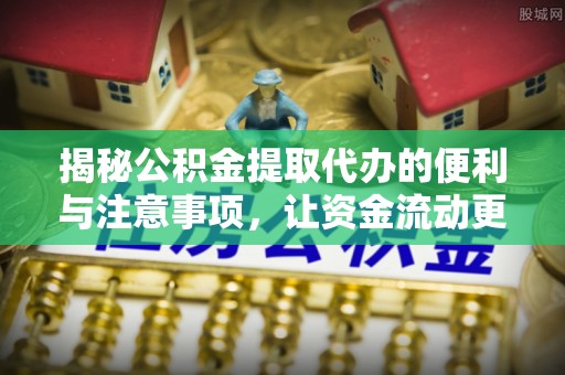 蓬莱揭秘公积金提取代办的便利与注意事项，让资金流动更高效
