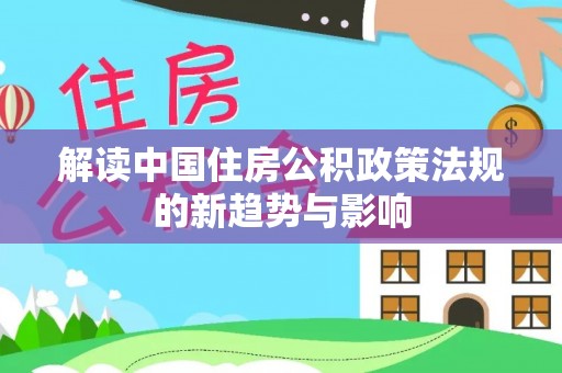 蓬莱解读中国住房公积政策法规的新趋势与影响