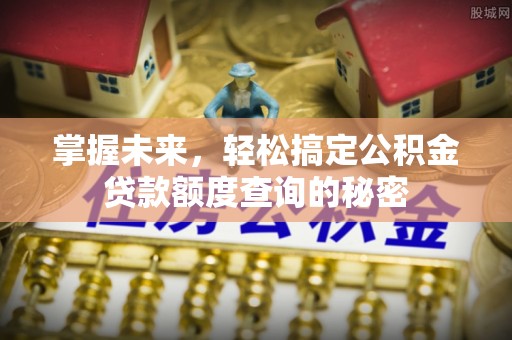 蓬莱掌握未来，轻松搞定公积金贷款额度查询的秘密