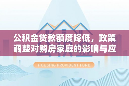 蓬莱公积金贷款额度降低，政策调整对购房家庭的影响与应对策略