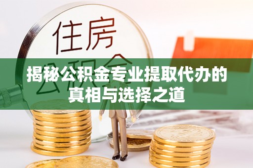 蓬莱揭秘公积金专业提取代办的真相与选择之道