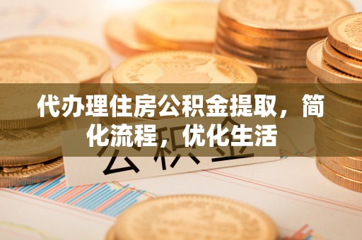 蓬莱代办理住房公积金提取，简化流程，优化生活