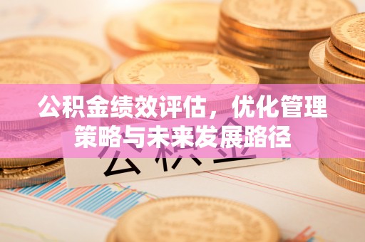 蓬莱公积金绩效评估，优化管理策略与未来发展路径