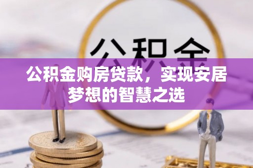蓬莱公积金购房贷款，实现安居梦想的智慧之选