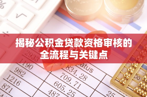 蓬莱揭秘公积金贷款资格审核的全流程与关键点