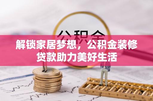 蓬莱解锁家居梦想，公积金装修贷款助力美好生活