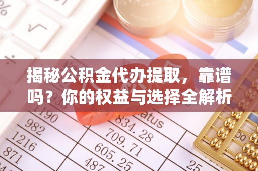 蓬莱揭秘公积金代办提取，靠谱吗？你的权益与选择全解析