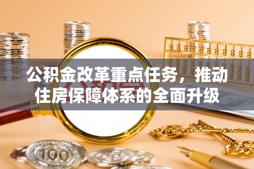 蓬莱公积金改革重点任务，推动住房保障体系的全面升级