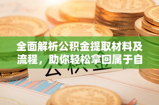 蓬莱全面解析公积金提取材料及流程，助你轻松拿回属于自己的钱