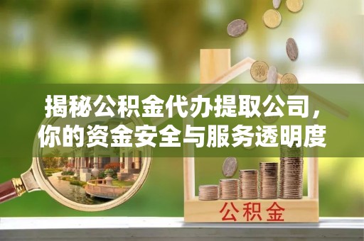 蓬莱揭秘公积金代办提取公司，你的资金安全与服务透明度全解析
