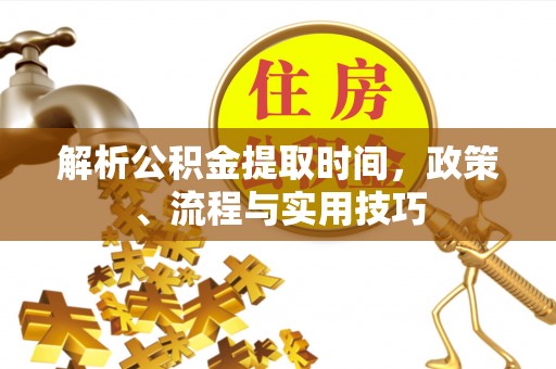蓬莱解析公积金提取时间，政策、流程与实用技巧