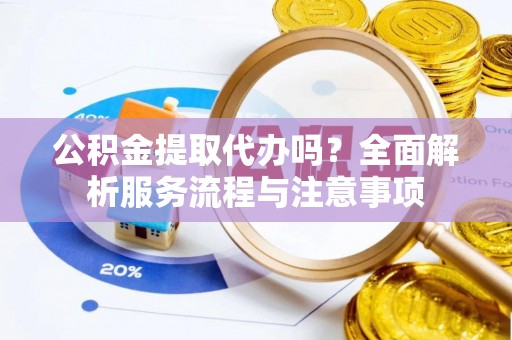 蓬莱公积金提取代办吗？全面解析服务流程与注意事项