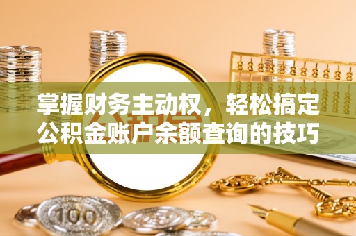 蓬莱掌握财务主动权，轻松搞定公积金账户余额查询的技巧与方法