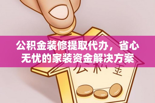 蓬莱公积金装修提取代办，省心无忧的家装资金解决方案