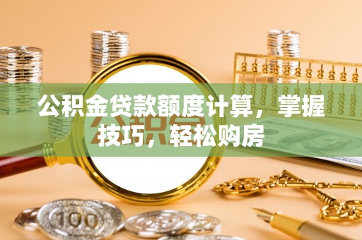 蓬莱公积金贷款额度计算，掌握技巧，轻松购房