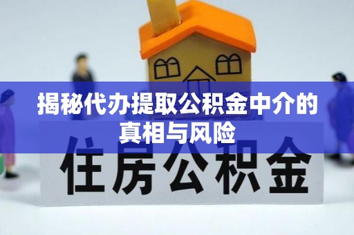 蓬莱揭秘代办提取公积金中介的真相与风险