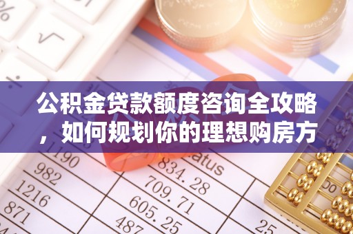 蓬莱公积金贷款额度咨询全攻略，如何规划你的理想购房方案