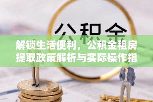 蓬莱解锁生活便利，公积金租房提取政策解析与实际操作指南