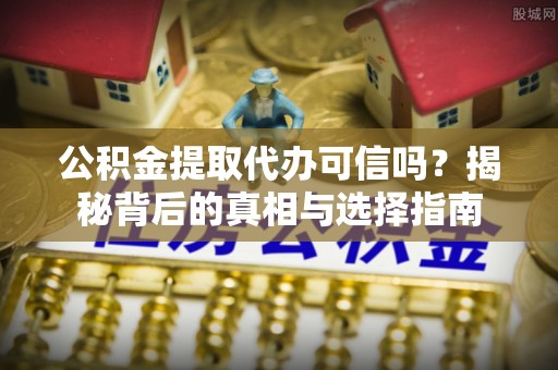 蓬莱公积金提取代办可信吗？揭秘背后的真相与选择指南