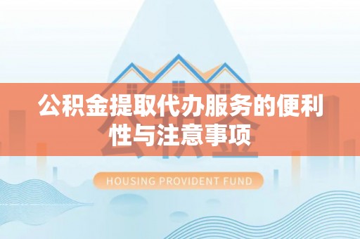 蓬莱公积金提取代办服务的便利性与注意事项