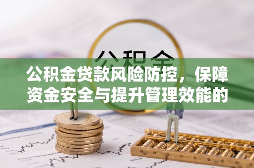 蓬莱公积金贷款风险防控，保障资金安全与提升管理效能的多维度探索