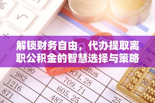 蓬莱解锁财务自由，代办提取离职公积金的智慧选择与策略
