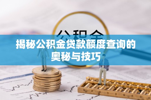 蓬莱揭秘公积金贷款额度查询的奥秘与技巧