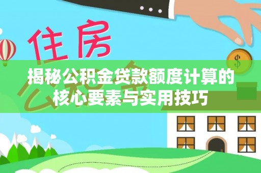 蓬莱揭秘公积金贷款额度计算的核心要素与实用技巧