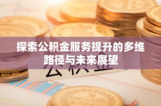 蓬莱探索公积金服务提升的多维路径与未来展望