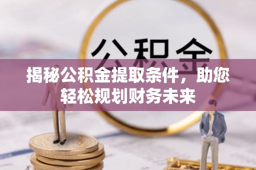 蓬莱揭秘公积金提取条件，助您轻松规划财务未来