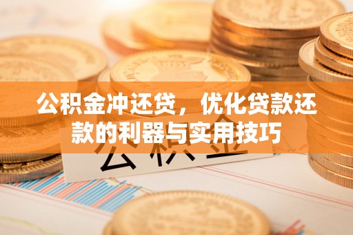 蓬莱公积金冲还贷，优化贷款还款的利器与实用技巧
