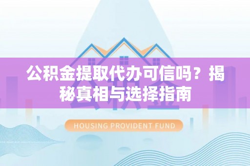 蓬莱公积金提取代办可信吗？揭秘真相与选择指南