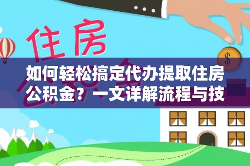 蓬莱如何轻松搞定代办提取住房公积金？一文详解流程与技巧