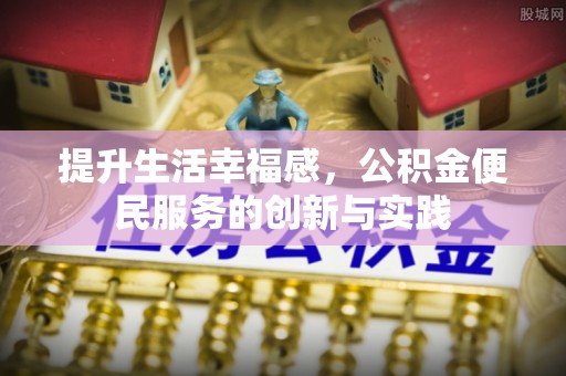 蓬莱提升生活幸福感，公积金便民服务的创新与实践