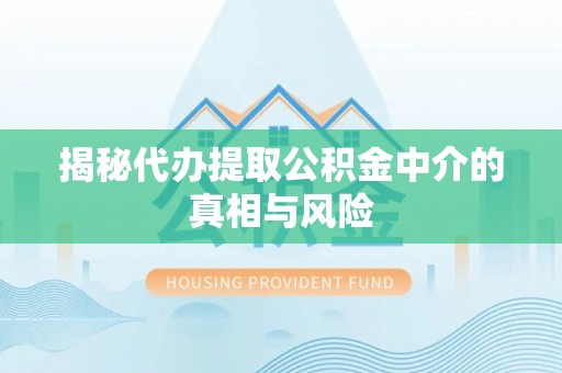 蓬莱揭秘代办提取公积金中介的真相与风险