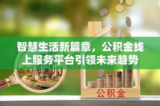 蓬莱智慧生活新篇章，公积金线上服务平台引领未来趋势