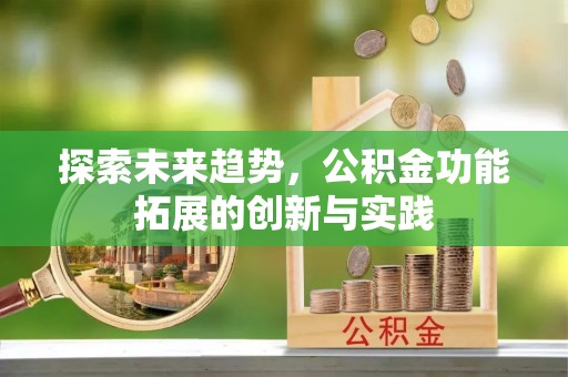 蓬莱探索未来趋势，公积金功能拓展的创新与实践