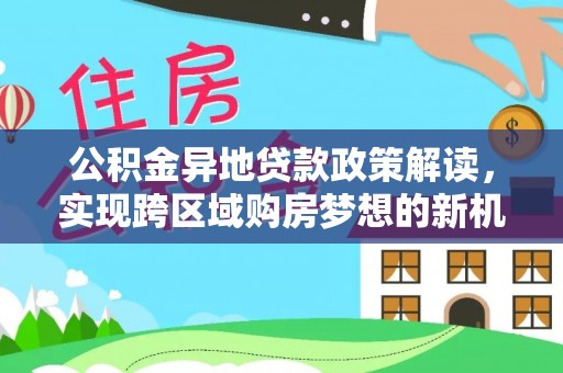 蓬莱公积金异地贷款政策解读，实现跨区域购房梦想的新机遇