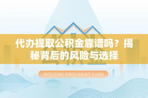 蓬莱代办提取公积金靠谱吗？揭秘背后的风险与选择